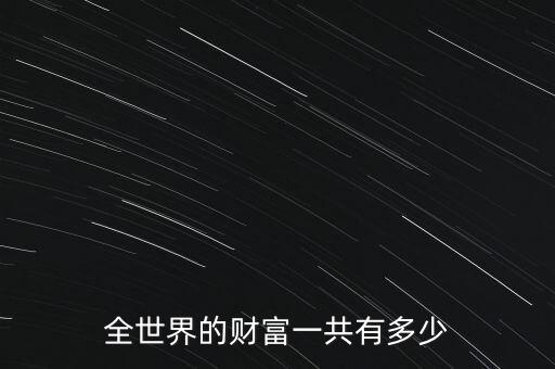 全世界的財(cái)富一共有多少