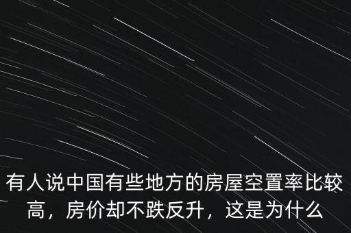 有人說(shuō)中國(guó)有些地方的房屋空置率比較高，房?jī)r(jià)卻不跌反升，這是為什么