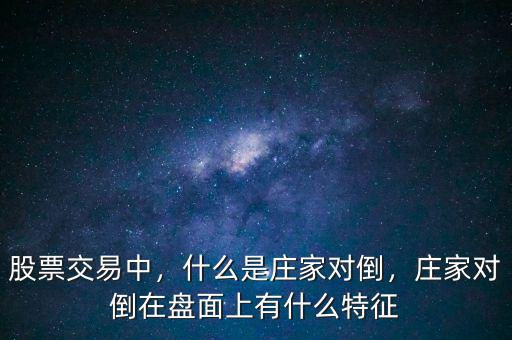 股票交易中，什么是莊家對倒，莊家對倒在盤面上有什么特征