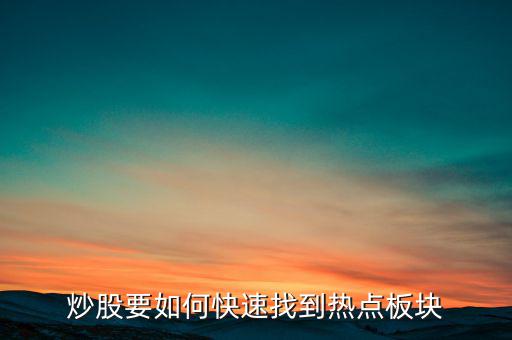 怎么找到熱點(diǎn)板塊,怎么快速找熱點(diǎn)板塊