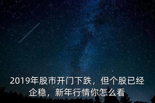 2019年股市開門下跌，但個(gè)股已經(jīng)企穩(wěn)，新年行情你怎么看