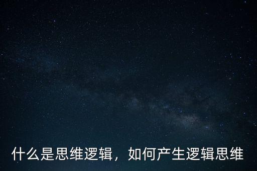 什么是思維邏輯，如何產(chǎn)生邏輯思維