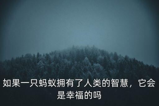 如果一只螞蟻擁有了人類的智慧，它會是幸福的嗎