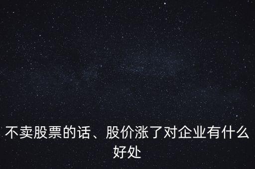 不賣股票的話、股價漲了對企業(yè)有什么好處