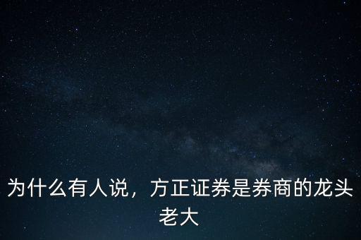 為什么有人說，方正證券是券商的龍頭老大