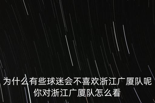 為什么有些球迷會不喜歡浙江廣廈隊呢你對浙江廣廈隊怎么看