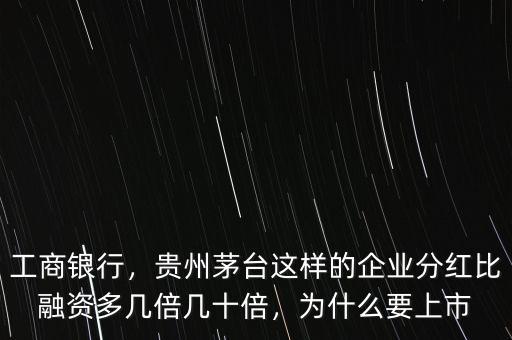 工商銀行，貴州茅臺這樣的企業(yè)分紅比融資多幾倍幾十倍，為什么要上市