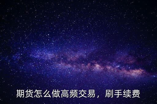 期貨怎么做高頻交易，刷手續(xù)費(fèi)