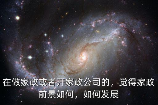 在做家政或者開家政公司的，覺得家政前景如何，如何發(fā)展