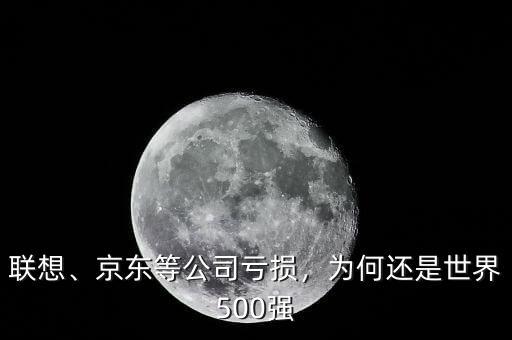 聯(lián)想、京東等公司虧損，為何還是世界500強(qiáng)