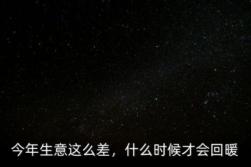 今年生意這么差，什么時(shí)候才會(huì)回暖