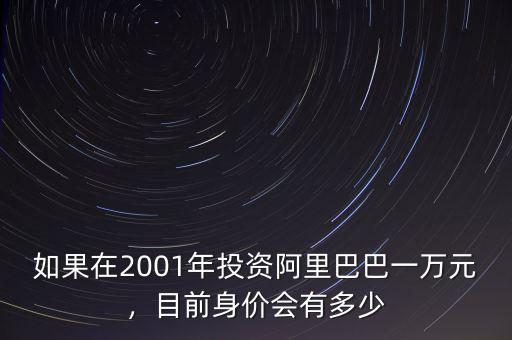 如果在2001年投資阿里巴巴一萬元，目前身價會有多少