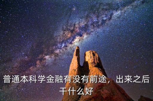 普通本科學(xué)金融有沒(méi)有前途，出來(lái)之后干什么好