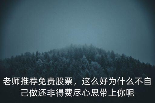 老師推薦免費(fèi)股票，這么好為什么不自己做還非得費(fèi)盡心思帶上你呢