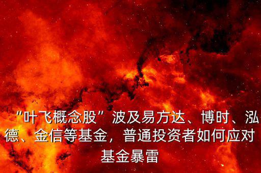 “葉飛概念股”波及易方達(dá)、博時、泓德、金信等基金，普通投資者如何應(yīng)對基金暴雷