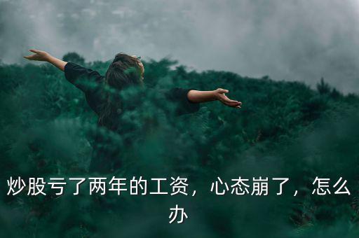 炒股票虧了怎么辦,炒股虧了兩年的工資