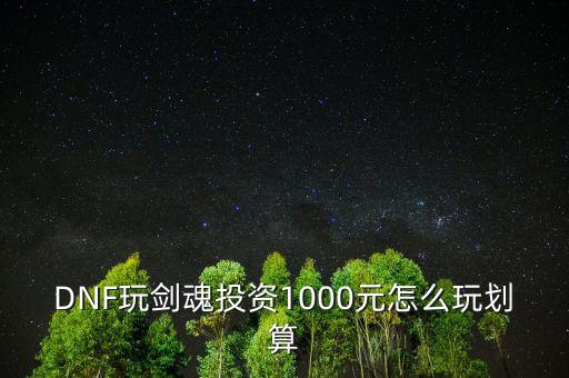 DNF玩劍魂投資1000元怎么玩劃算