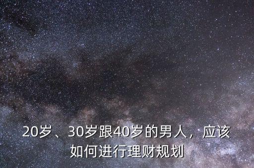 20歲、30歲跟40歲的男人，應(yīng)該如何進(jìn)行理財規(guī)劃