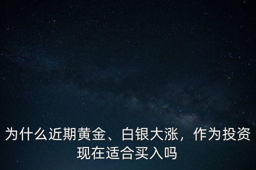 為什么近期黃金、白銀大漲，作為投資現(xiàn)在適合買入嗎