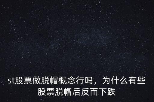 st股票做脫帽概念行嗎，為什么有些股票脫帽后反而下跌