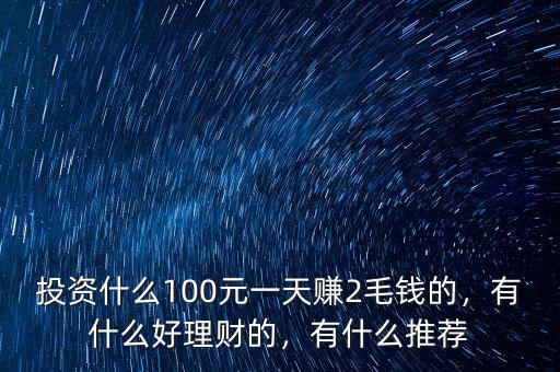 投資什么100元一天賺2毛錢(qián)的，有什么好理財(cái)?shù)?，有什么推薦