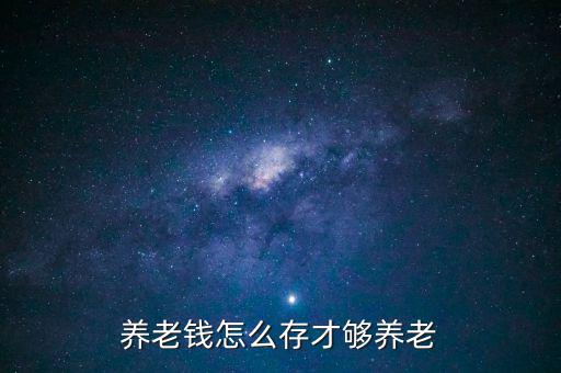 養(yǎng)老錢(qián)怎么存才夠養(yǎng)老