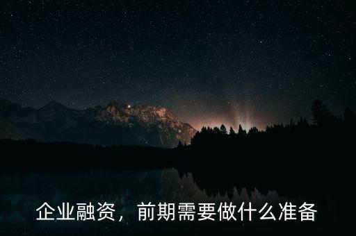 企業(yè)融資，前期需要做什么準(zhǔn)備