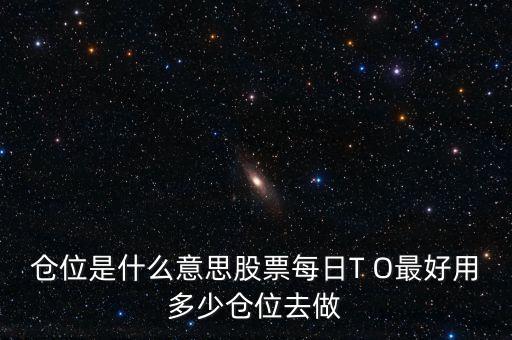 倉(cāng)位是什么意思股票每日T O最好用多少倉(cāng)位去做