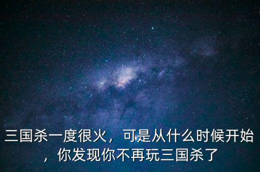 三國(guó)殺一度很火，可是從什么時(shí)候開(kāi)始，你發(fā)現(xiàn)你不再玩三國(guó)殺了