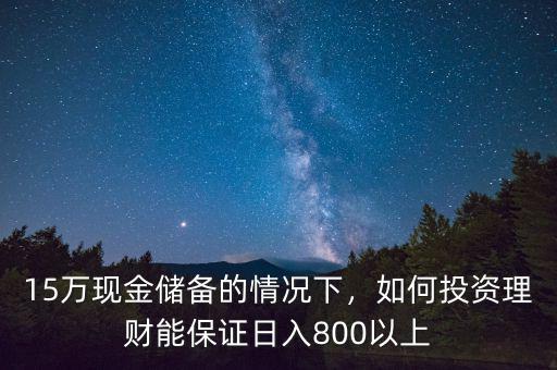 15萬現(xiàn)金儲備的情況下，如何投資理財能保證日入800以上