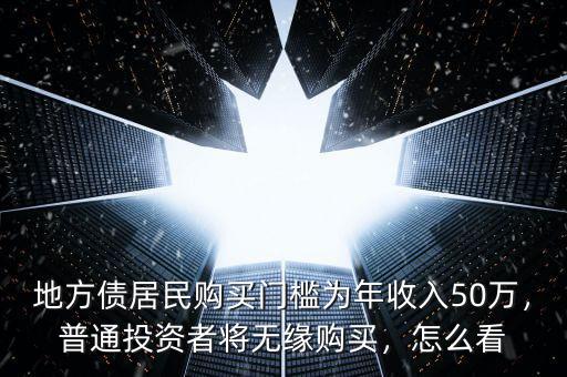 地方債居民購(gòu)買(mǎi)門(mén)檻為年收入50萬(wàn)，普通投資者將無(wú)緣購(gòu)買(mǎi)，怎么看