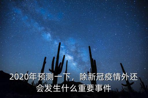 2020年預(yù)測(cè)一下，除新冠疫情外還會(huì)發(fā)生什么重要事件