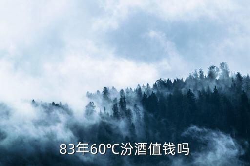 83年60℃汾酒值錢(qián)嗎