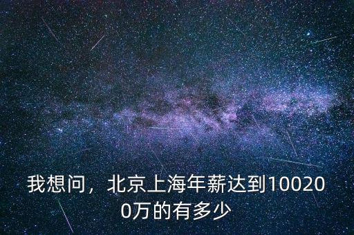 我想問，北京上海年薪達(dá)到100200萬(wàn)的有多少