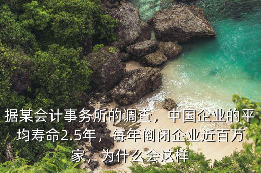 據(jù)某會計事務(wù)所的調(diào)查，中國企業(yè)的平均壽命2.5年，每年倒閉企業(yè)近百萬家，為什么會這樣