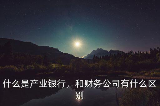 什么是產(chǎn)業(yè)銀行，和財(cái)務(wù)公司有什么區(qū)別