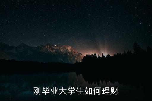 剛畢業(yè)大學生怎么理財,剛畢業(yè)大學生如何理財