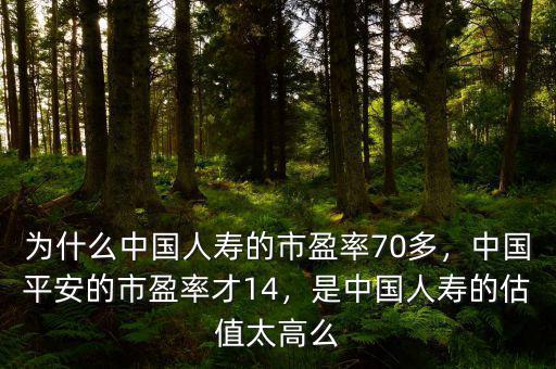 為什么中國人壽的市盈率70多，中國平安的市盈率才14，是中國人壽的估值太高么