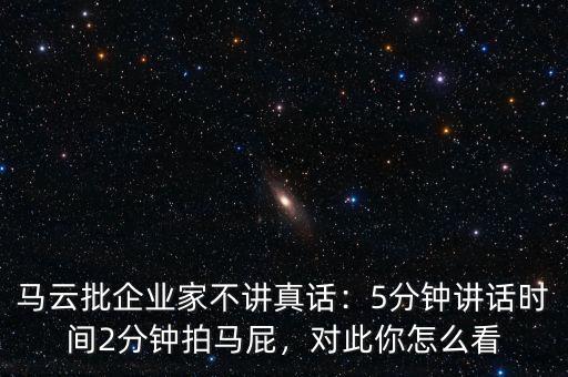 馬云批企業(yè)家不講真話：5分鐘講話時(shí)間2分鐘拍馬屁，對(duì)此你怎么看