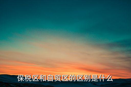 保稅區(qū)和自貿(mào)區(qū)的區(qū)別是什么