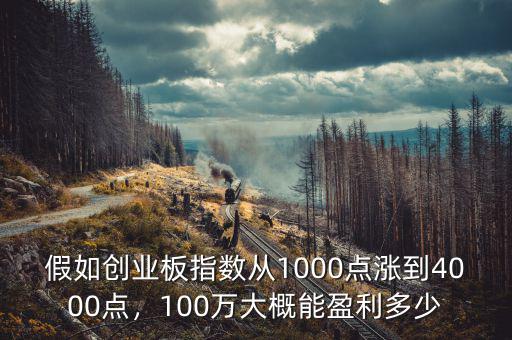 假如創(chuàng)業(yè)板指數(shù)從1000點(diǎn)漲到4000點(diǎn)，100萬(wàn)大概能盈利多少