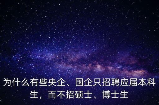 為什么有些央企、國(guó)企只招聘應(yīng)屆本科生，而不招碩士、博士生