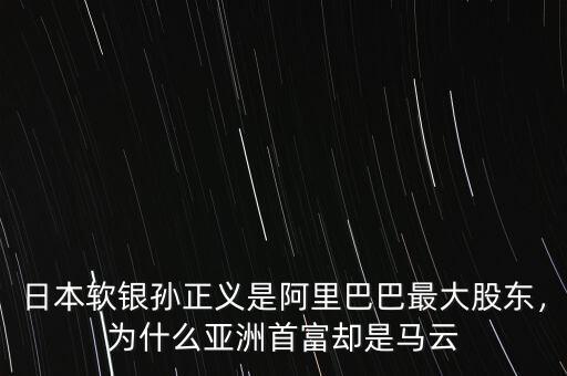 為什么馬云比孫正義,為什么亞洲首富卻是馬云