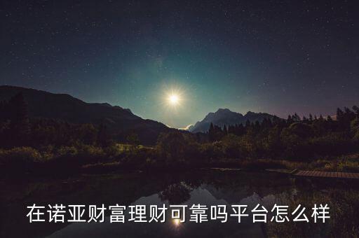 在諾亞財(cái)富理財(cái)可靠嗎平臺(tái)怎么樣