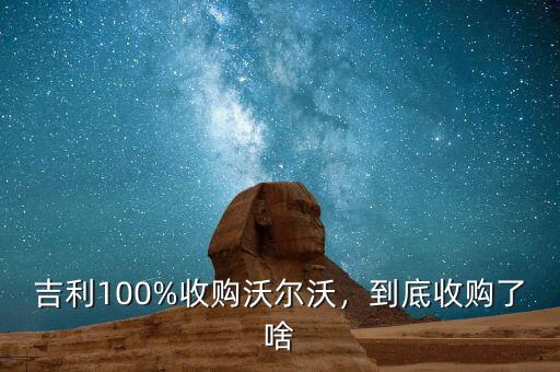 吉利100%收購沃爾沃，到底收購了啥