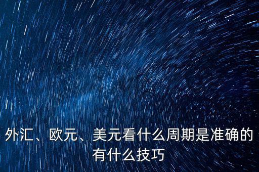 外匯、歐元、美元看什么周期是準(zhǔn)確的有什么技巧