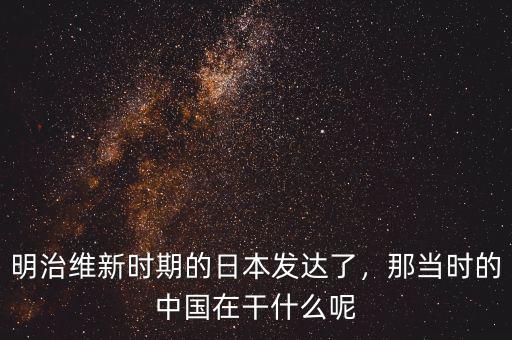 明治維新時(shí)期的日本發(fā)達(dá)了，那當(dāng)時(shí)的中國(guó)在干什么呢