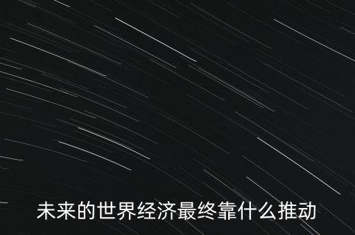 未來的世界經(jīng)濟(jì)最終靠什么推動(dòng)