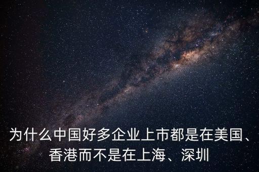 為什么中國好多企業(yè)上市都是在美國、香港而不是在上海、深圳