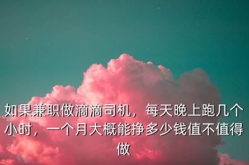 如果兼職做滴滴司機，每天晚上跑幾個小時，一個月大概能掙多少錢值不值得做